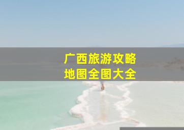 广西旅游攻略地图全图大全