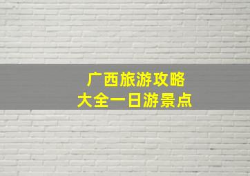 广西旅游攻略大全一日游景点