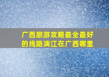 广西旅游攻略最全最好的线路漓江在广西哪里