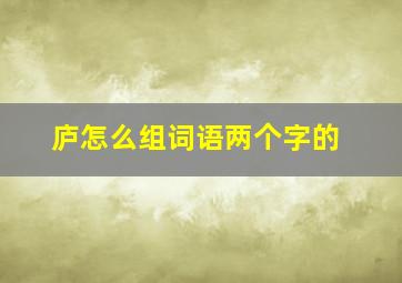 庐怎么组词语两个字的