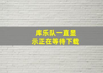 库乐队一直显示正在等待下载