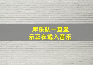 库乐队一直显示正在载入音乐