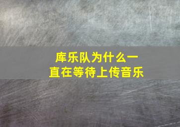 库乐队为什么一直在等待上传音乐