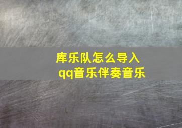 库乐队怎么导入qq音乐伴奏音乐