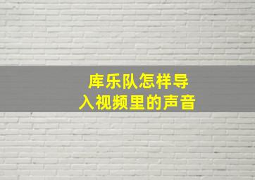 库乐队怎样导入视频里的声音