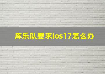 库乐队要求ios17怎么办