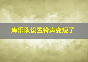 库乐队设置铃声变短了