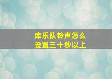 库乐队铃声怎么设置三十秒以上