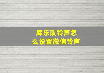 库乐队铃声怎么设置微信铃声