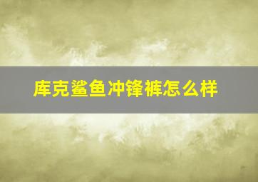 库克鲨鱼冲锋裤怎么样