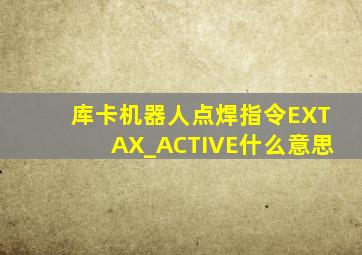 库卡机器人点焊指令EXTAX_ACTIVE什么意思