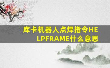 库卡机器人点焊指令HELPFRAME什么意思