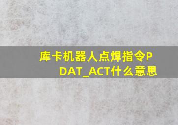 库卡机器人点焊指令PDAT_ACT什么意思