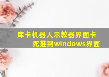 库卡机器人示教器界面卡死推到windows界面