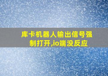 库卡机器人输出信号强制打开,io端没反应