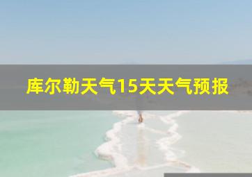 库尔勒天气15天天气预报