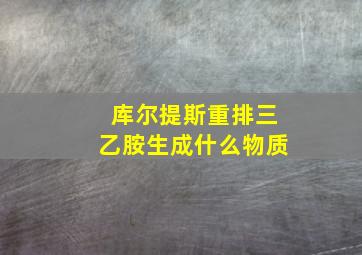 库尔提斯重排三乙胺生成什么物质