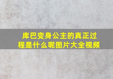 库巴变身公主的真正过程是什么呢图片大全视频