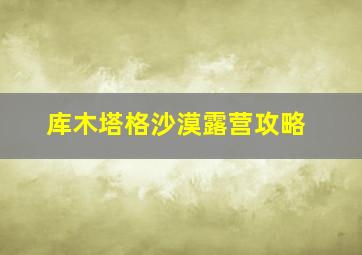 库木塔格沙漠露营攻略