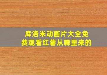 库洛米动画片大全免费观看红薯从哪里来的