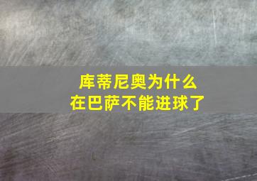 库蒂尼奥为什么在巴萨不能进球了