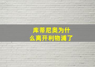 库蒂尼奥为什么离开利物浦了