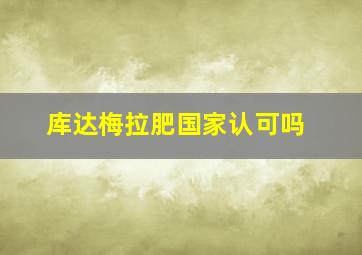 库达梅拉肥国家认可吗