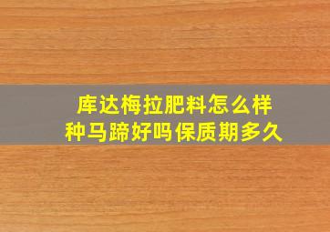 库达梅拉肥料怎么样种马蹄好吗保质期多久