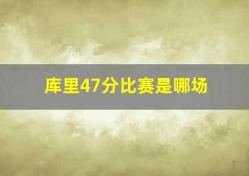 库里47分比赛是哪场