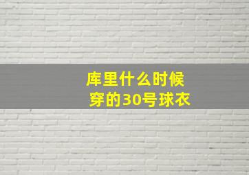 库里什么时候穿的30号球衣