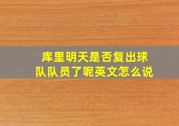 库里明天是否复出球队队员了呢英文怎么说