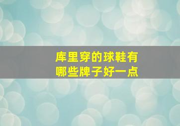 库里穿的球鞋有哪些牌子好一点