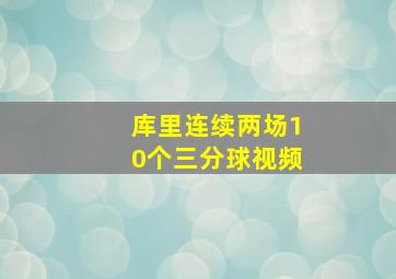 库里连续两场10个三分球视频