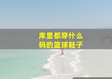 库里都穿什么码的篮球鞋子