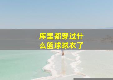 库里都穿过什么篮球球衣了