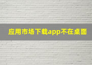 应用市场下载app不在桌面