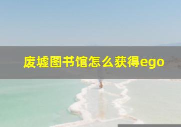 废墟图书馆怎么获得ego