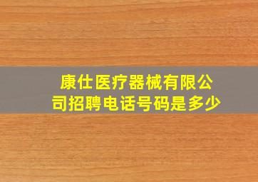 康仕医疗器械有限公司招聘电话号码是多少