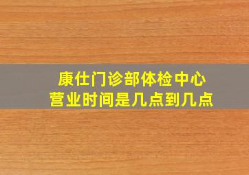 康仕门诊部体检中心营业时间是几点到几点