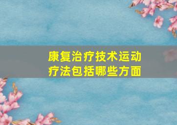 康复治疗技术运动疗法包括哪些方面