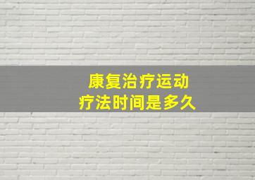 康复治疗运动疗法时间是多久