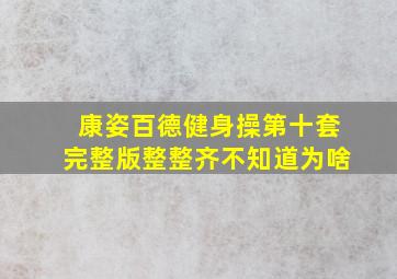 康姿百德健身操第十套完整版整整齐不知道为啥