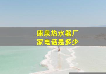 康泉热水器厂家电话是多少