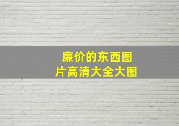 廉价的东西图片高清大全大图