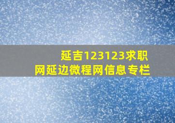 延吉123123求职网延边微程网信息专栏