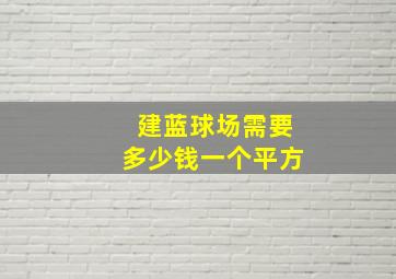 建蓝球场需要多少钱一个平方