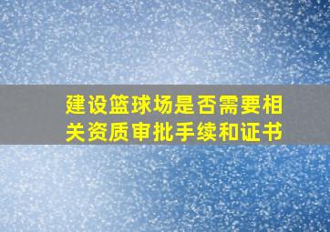 建设篮球场是否需要相关资质审批手续和证书