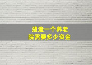 建造一个养老院需要多少资金