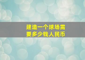 建造一个球场需要多少钱人民币