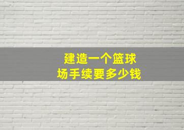 建造一个篮球场手续要多少钱